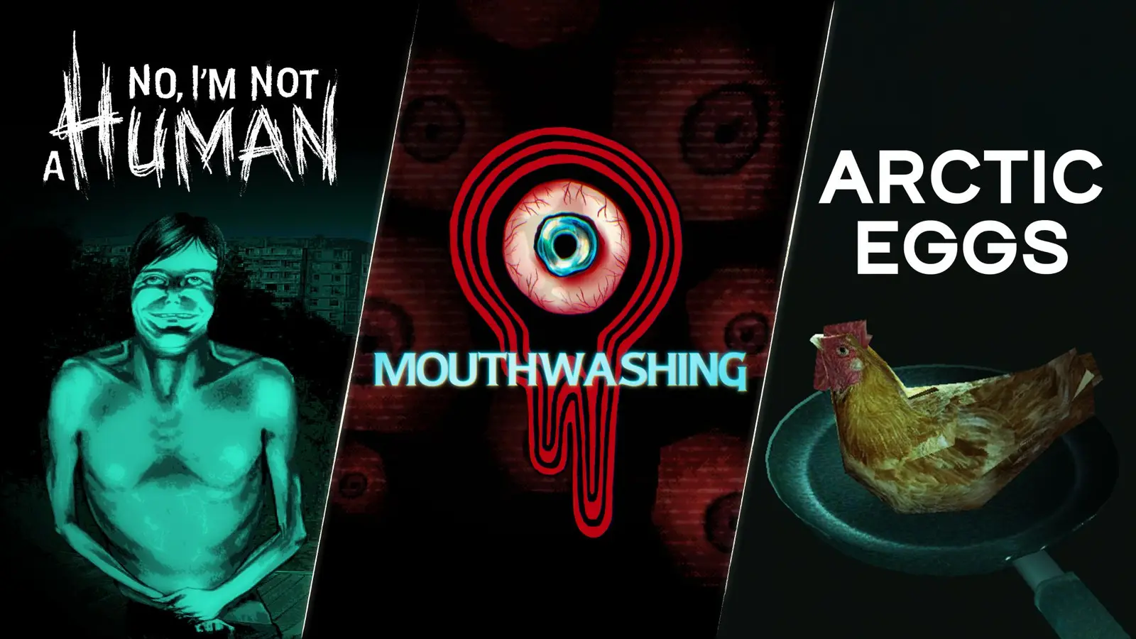 Key art for No, I'm Not a Human, Mouthwashing and Arctic Eggs side by side